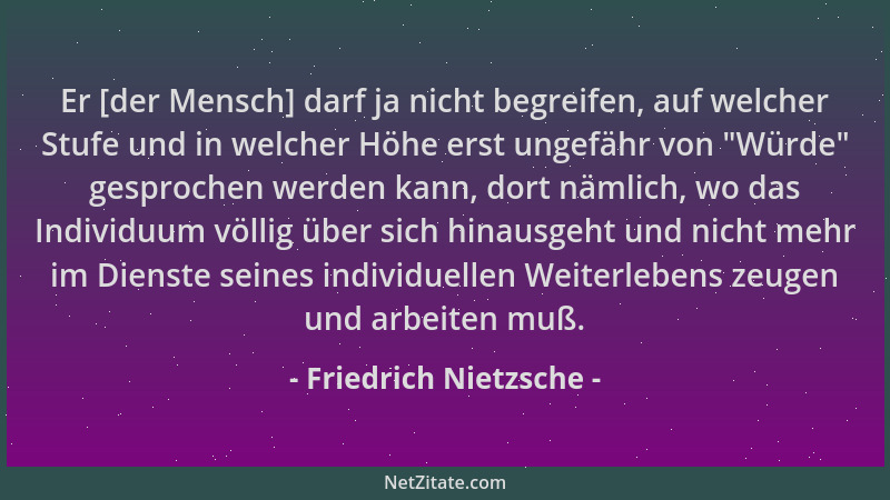 Friedrich Nietzsche - Er [der Mensch] darf ja nicht begreifen, auf welcher Stufe und in welcher Höhe erst ungefähr von  "Wür...