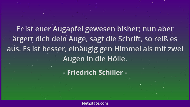 Friedrich Schiller - Er ist euer Augapfel gewesen bisher; nun aber ärgert dich dein Auge, sagt die Schrift, so reiß es aus....