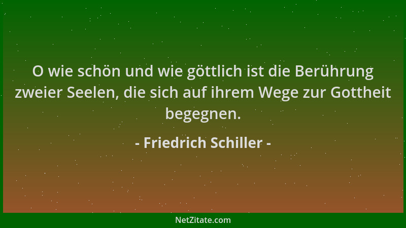 Friedrich Schiller - O wie schön und wie göttlich ist die Berührung zweier Seelen, die sich auf ihrem Wege zur Gottheit beg...