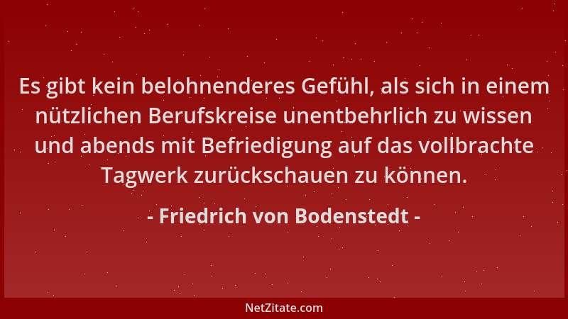 Friedrich von Bodenstedt - Es gibt kein belohnenderes Gefühl, als sich in einem nützlichen Berufskreise unentbehrlich zu wi...