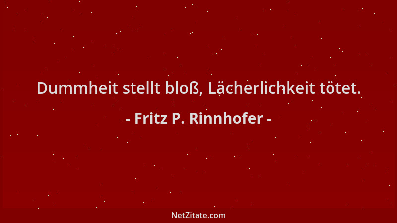 Fritz P. Rinnhofer - Dummheit stellt bloß, Lächerlichkeit tötet....