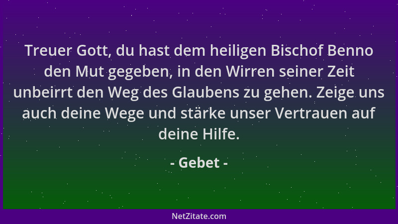 Gebet - Treuer Gott, du hast dem heiligen Bischof Benno den Mut gegeben, in den Wirren seiner Zeit unbeirrt den Weg des Gla...