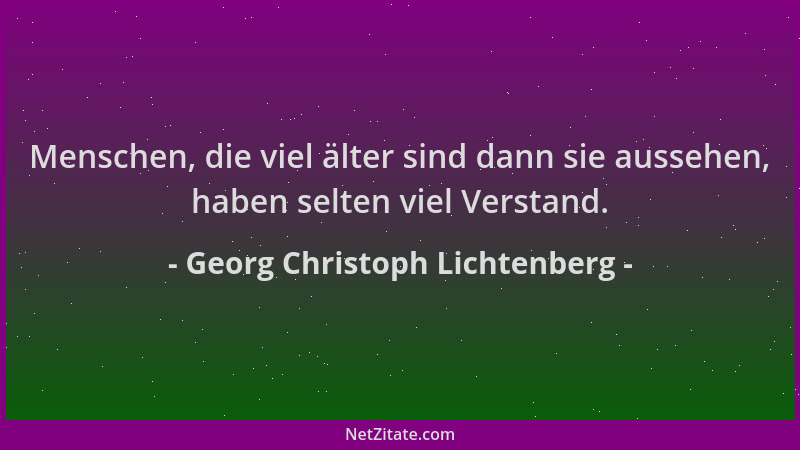 Georg Christoph Lichtenberg - Menschen, die viel älter sind dann sie aussehen, haben selten viel Verstand....