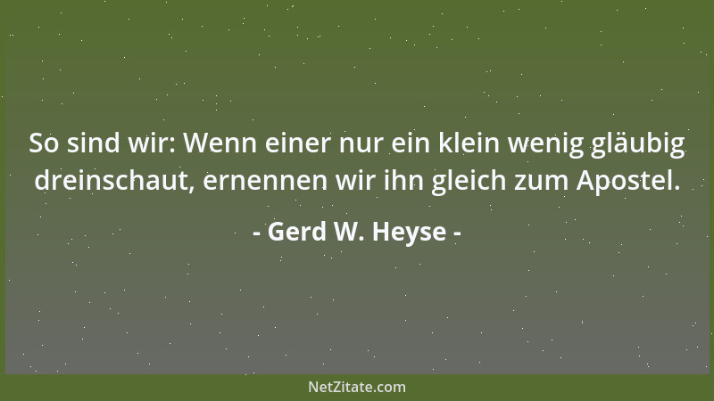 Gerd W. Heyse - So sind wir: Wenn einer nur ein klein wenig gläubig dreinschaut, ernennen wir ihn gleich zum Apostel....
