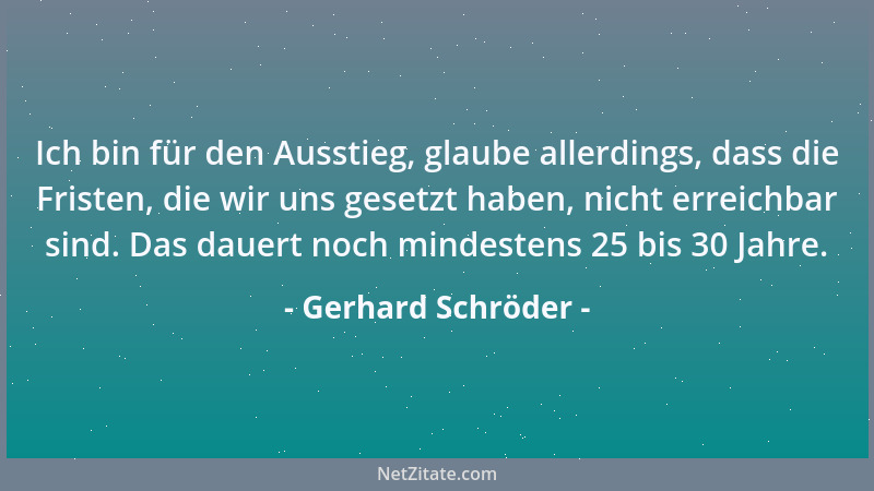 Gerhard Schröder - Ich bin für den Ausstieg, glaube allerdings, dass die Fristen, die wir uns gesetzt haben, nicht erreichb...