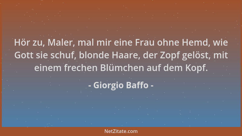 Giorgio Baffo - Hör zu, Maler, mal mir eine Frau ohne Hemd, wie Gott sie schuf, blonde Haare, der Zopf gelöst, mit einem fr...