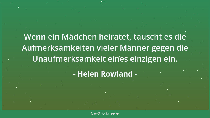 Helen Rowland - Wenn ein Mädchen heiratet, tauscht es die Aufmerksamkeiten vieler Männer gegen die Unaufmerksamkeit eines e...