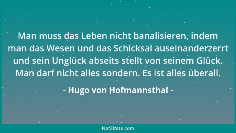 Hugo von Hofmannsthal - Man muss das Leben nicht banalisieren, indem man das Wesen und das Schicksal auseinanderzerrt und s...