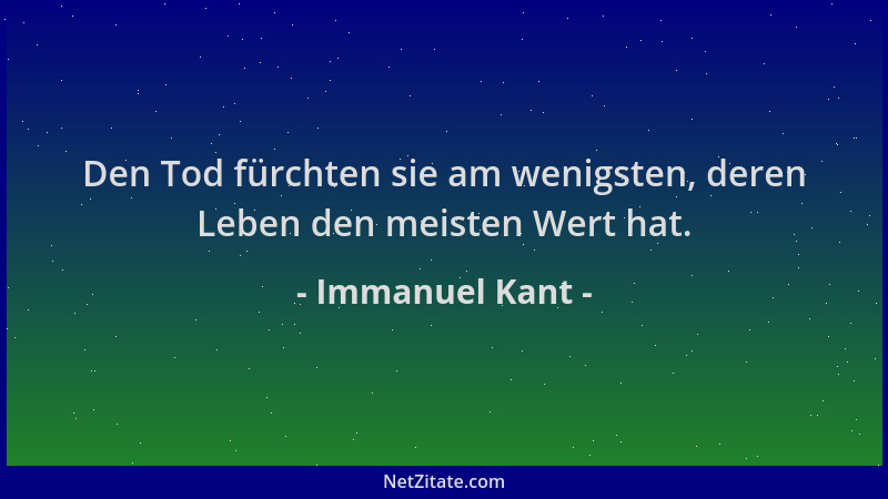 Immanuel Kant - Den Tod fürchten sie am wenigsten, deren Leben den meisten Wert hat....