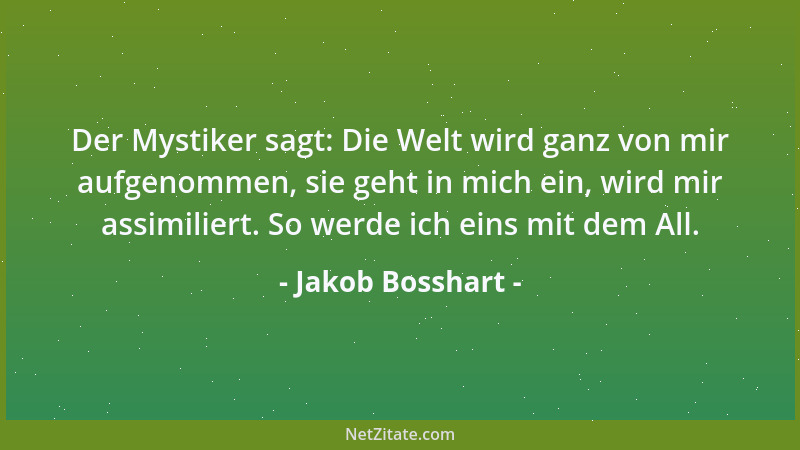 Jakob Bosshart - Der Mystiker sagt: Die Welt wird ganz von mir aufgenommen, sie geht in mich ein, wird mir assimiliert. So...