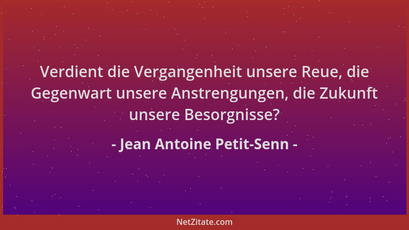 Jean Antoine Petit-Senn - Verdient die Vergangenheit unsere Reue, die Gegenwart unsere Anstrengungen, die Zukunft unsere Be...