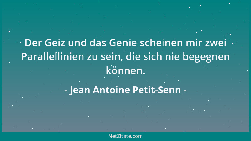 Jean Antoine Petit-Senn - Der Geiz und das Genie scheinen mir zwei Parallellinien zu sein, die sich nie begegnen können....