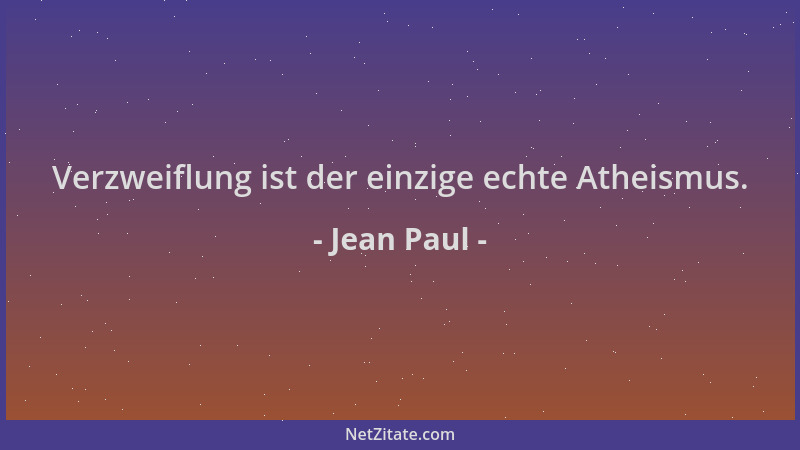 Jean Paul - Verzweiflung ist der einzige echte Atheismus....