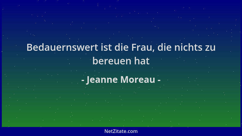 Jeanne Moreau - Bedauernswert ist die Frau, die nichts zu bereuen hat...