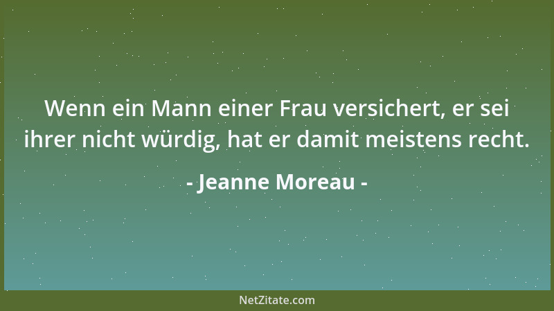 Jeanne Moreau - Wenn ein Mann einer Frau versichert, er sei ihrer nicht würdig, hat er damit meistens recht....