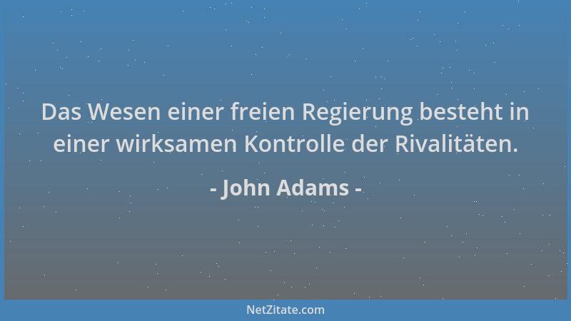 John Adams - Das Wesen einer freien Regierung besteht in einer wirksamen Kontrolle der Rivalitäten....