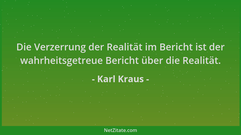 Karl Kraus - Die Verzerrung der Realität im Bericht ist der wahrheitsgetreue Bericht über die Realität....