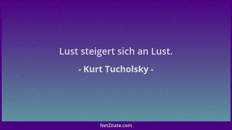 Kurt Tucholsky - Lust steigert sich an Lust....