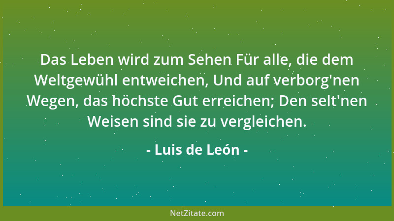 Luis de León - Das Leben wird zum Sehen Für alle, die dem Weltgewühl entweichen, Und auf verborg 'nen Wegen, das höchste Gut...