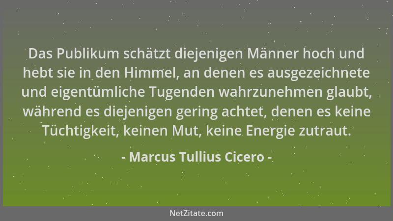 Marcus Tullius Cicero - Das Publikum schätzt diejenigen Männer hoch und hebt sie in den Himmel, an denen es ausgezeichnete...