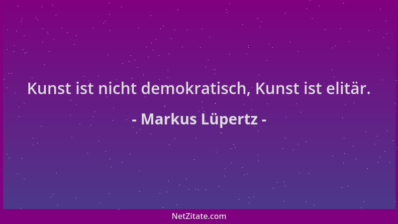 Markus Lüpertz - Kunst ist nicht demokratisch, Kunst ist elitär....
