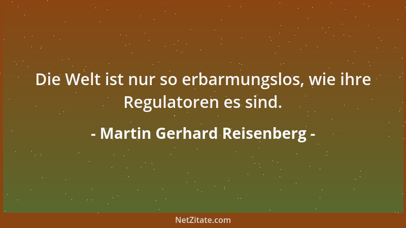 Martin Gerhard Reisenberg - Die Welt ist nur so erbarmungslos, wie ihre Regulatoren es sind....