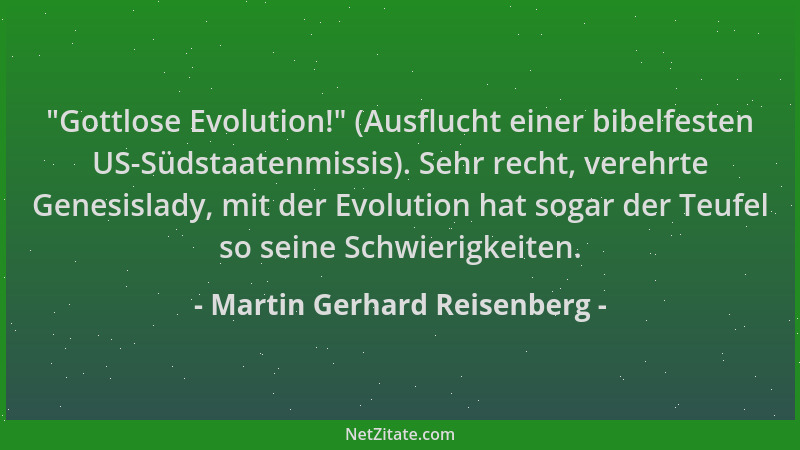 Martin Gerhard Reisenberg -  "Gottlose Evolution! " (Ausflucht einer bibelfesten US-Südstaatenmissis). Sehr recht, verehrte G...