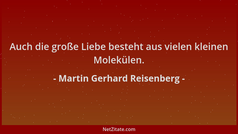 Martin Gerhard Reisenberg - Auch die große Liebe besteht aus vielen kleinen Molekülen....