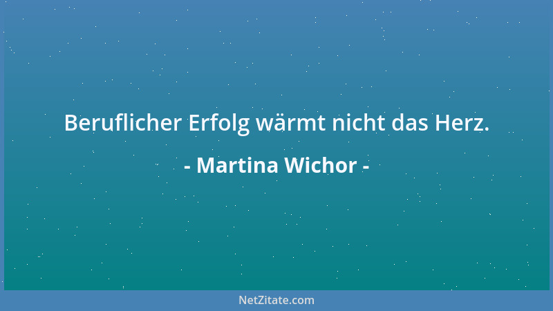 Martina Wichor - Beruflicher Erfolg wärmt nicht das Herz....