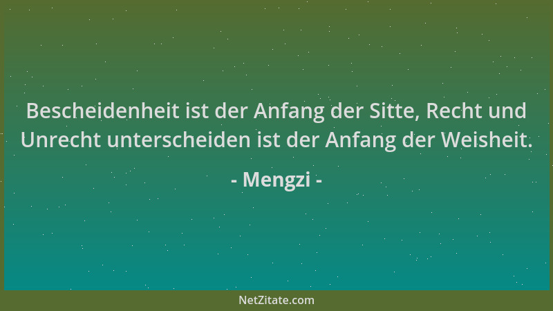 Mengzi - Bescheidenheit ist der Anfang der Sitte, Recht und Unrecht unterscheiden ist der Anfang der Weisheit....