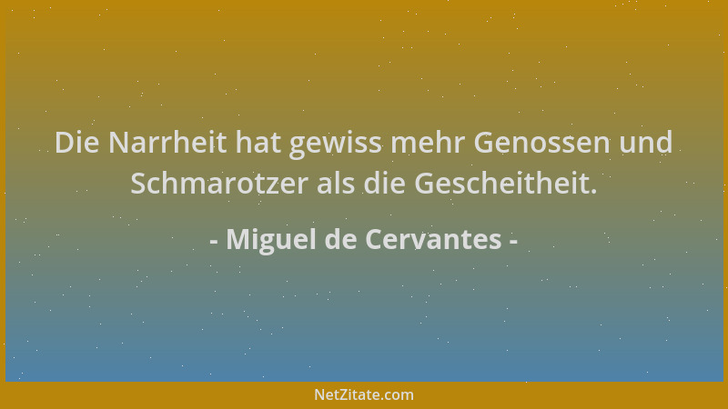 Miguel de Cervantes - Die Narrheit hat gewiss mehr Genossen und Schmarotzer als die Gescheitheit....
