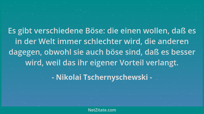 Nikolai Tschernyschewski - Es gibt verschiedene Böse: die einen wollen, daß es in der Welt immer schlechter wird, die ander...