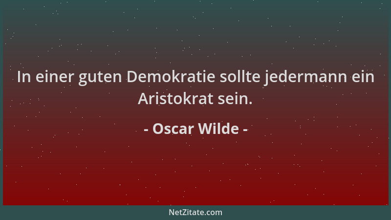 Oscar Wilde - In einer guten Demokratie sollte jedermann ein Aristokrat sein....