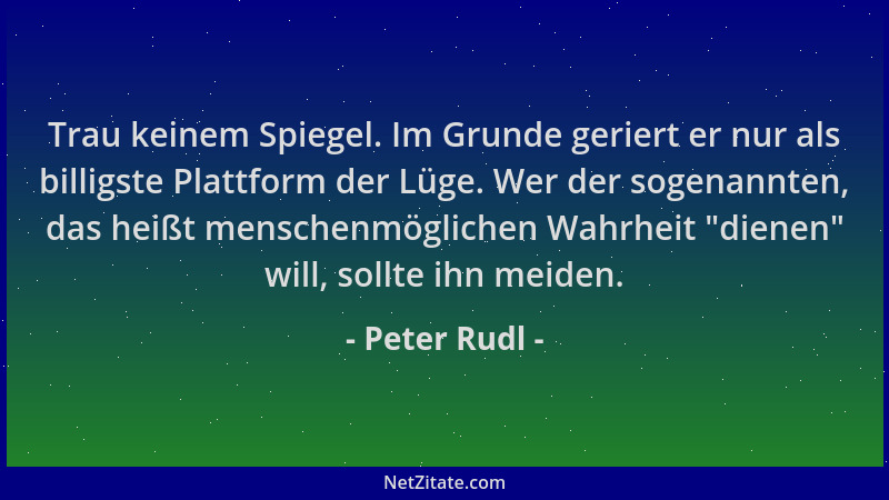 Peter Rudl - Trau keinem Spiegel. Im Grunde geriert er nur als billigste Plattform der Lüge. Wer der sogenannten, das heißt...