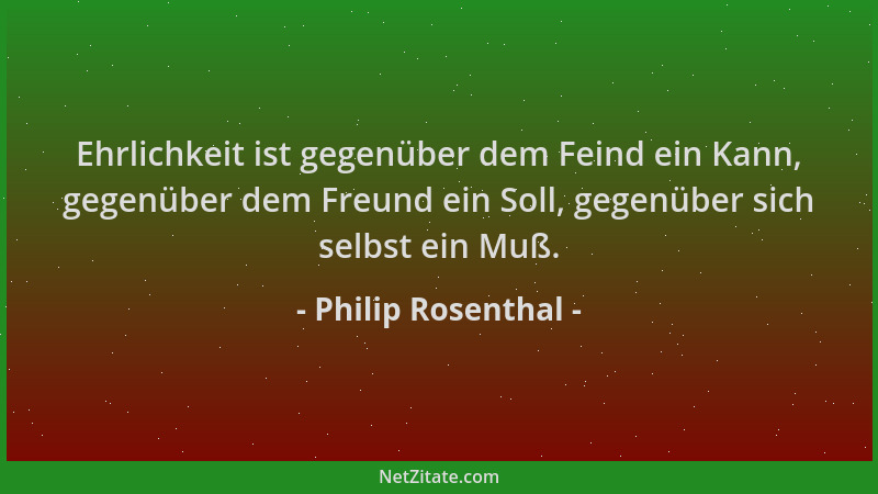 Philip Rosenthal - Ehrlichkeit ist gegenüber dem Feind ein Kann, gegenüber dem Freund ein Soll, gegenüber sich selbst ein M...
