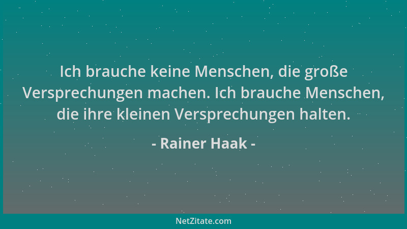 Rainer Haak - Ich brauche keine Menschen, die große Versprechungen machen. Ich brauche Menschen, die ihre kleinen Versprech...