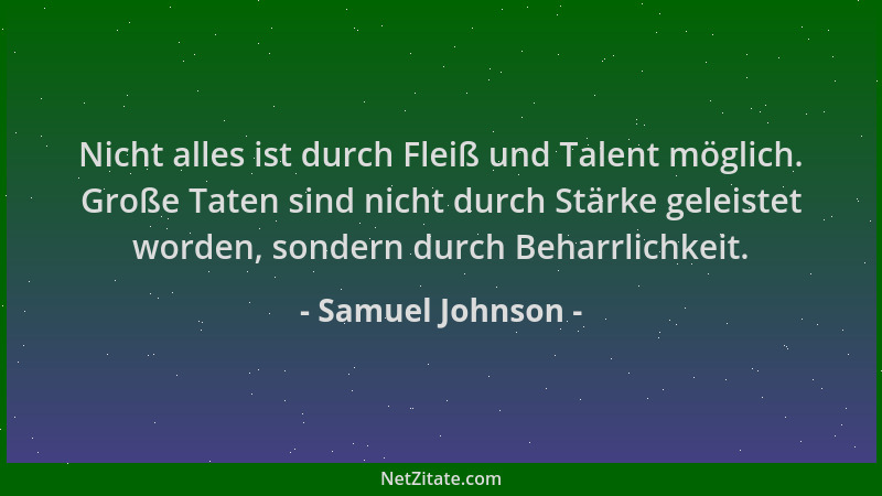 Samuel Johnson - Nicht alles ist durch Fleiß und Talent möglich. Große Taten sind nicht durch Stärke geleistet worden, sond...