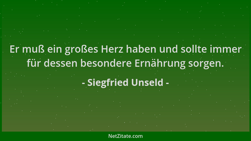 Siegfried Unseld - Er muß ein großes Herz haben und sollte immer für dessen besondere Ernährung sorgen....