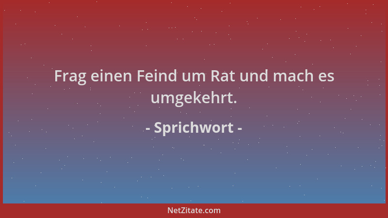 Sprichwort - Frag einen Feind um Rat und mach es umgekehrt....