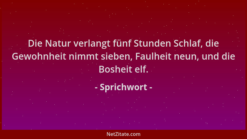 Sprichwort - Die Natur verlangt fünf Stunden Schlaf, die Gewohnheit nimmt sieben, Faulheit neun, und die Bosheit elf....