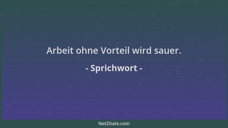 Sprichwort - Arbeit ohne Vorteil wird sauer....