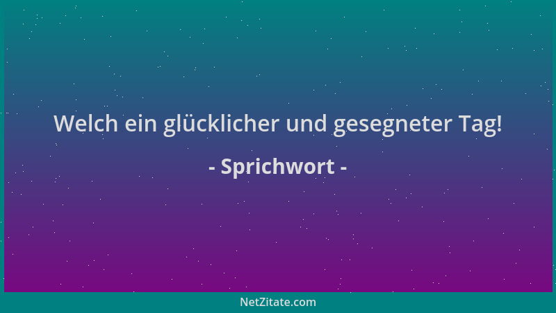 Sprichwort - Welch ein glücklicher und gesegneter Tag!...