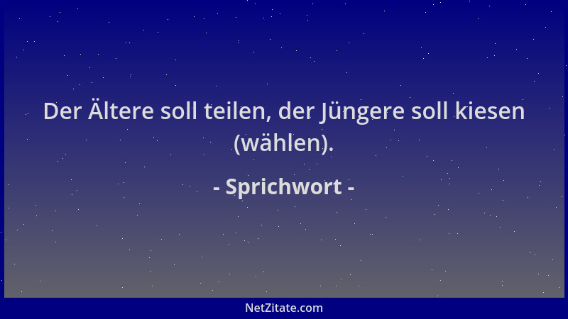 Sprichwort - Der Ältere soll teilen, der Jüngere soll kiesen (wählen)....