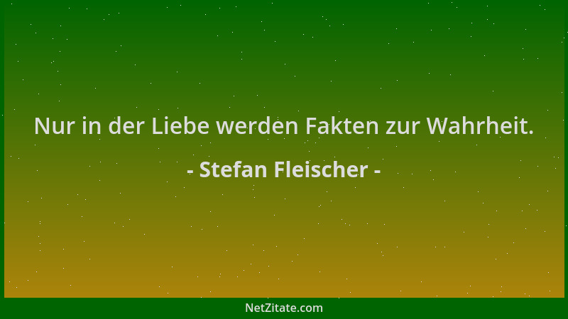 Stefan Fleischer - Nur in der Liebe werden Fakten zur Wahrheit....
