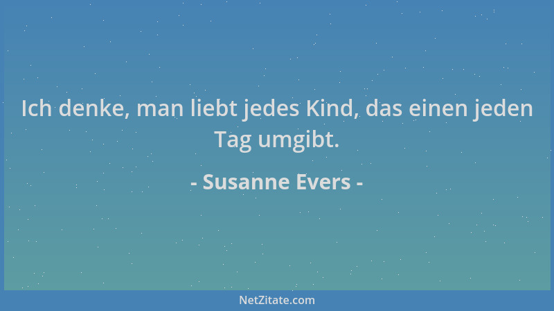 Susanne Evers - Ich denke, man liebt jedes Kind, das einen jeden Tag umgibt....
