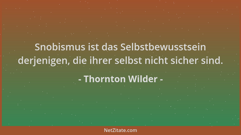 Thornton Wilder - Snobismus ist das Selbstbewusstsein derjenigen, die ihrer selbst nicht sicher sind....