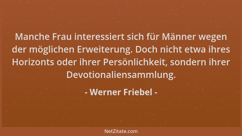 Werner Friebel - Manche Frau interessiert sich für Männer wegen der möglichen Erweiterung. Doch nicht etwa ihres Horizonts...