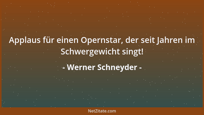 Werner Schneyder - Applaus für einen Opernstar, der seit Jahren im Schwergewicht singt!...