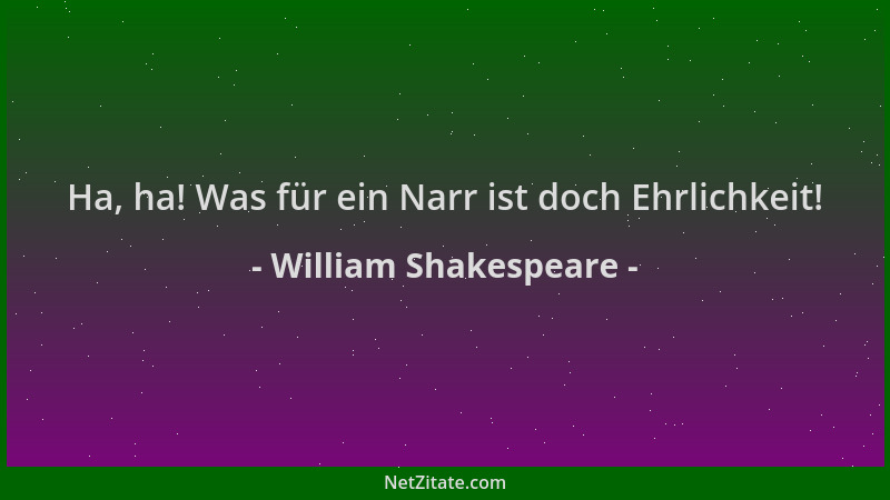 William Shakespeare - Ha, ha! Was für ein Narr ist doch Ehrlichkeit!...