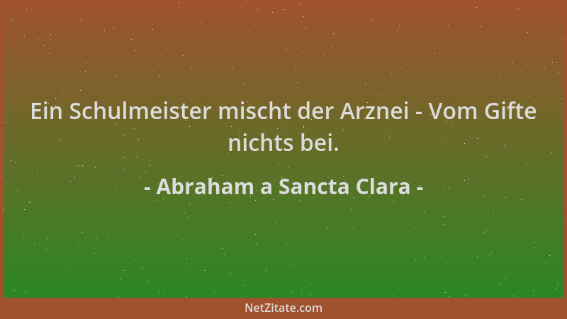 Abraham a Sancta Clara - Ein Schulmeister mischt der Arznei - Vom Gifte nichts bei....